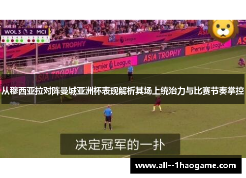 从穆西亚拉对阵曼城亚洲杯表现解析其场上统治力与比赛节奏掌控 从穆西亚拉对阵曼城亚洲杯表现解析其场上统治力与比赛节奏掌控