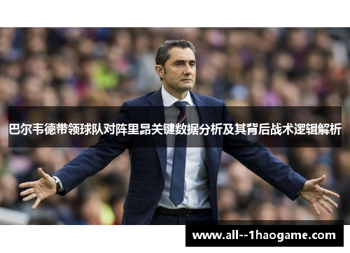 巴尔韦德带领球队对阵里昂关键数据分析及其背后战术逻辑解析 巴尔韦德带领球队对阵里昂关键数据分析及其背后战术逻辑解析