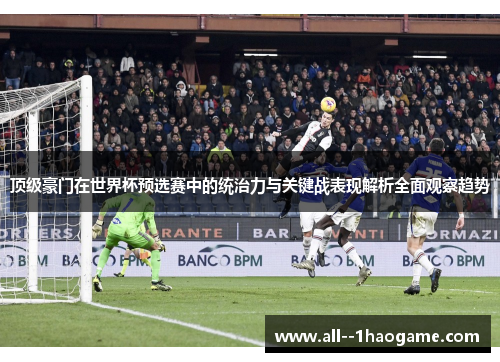 顶级豪门在世界杯预选赛中的统治力与关键战表现解析全面观察趋势