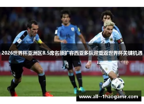 2026世界杯亚洲区8.5席名额扩容西亚多队迎重返世界杯关键机遇 2026世界杯亚洲区8.5席名额扩容西亚多队迎重返世界杯关键机遇