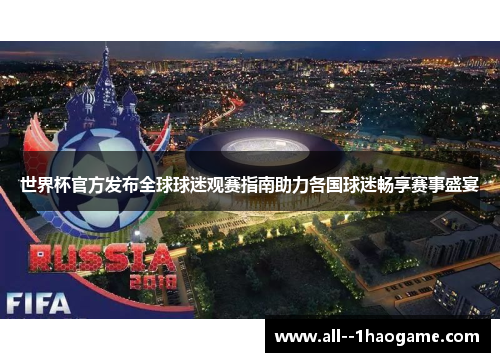 世界杯官方发布全球球迷观赛指南助力各国球迷畅享赛事盛宴 世界杯官方发布全球球迷观赛指南助力各国球迷畅享赛事盛宴