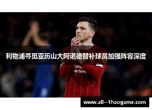 利物浦寻觅亚历山大阿诺德替补球员加强阵容深度