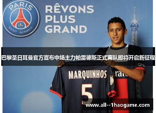 巴黎圣日耳曼官方宣布中场主力帕雷德斯正式离队即将开启新征程