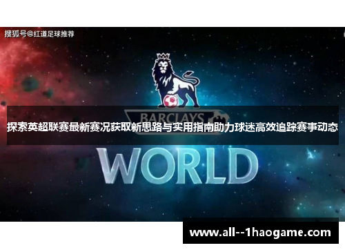 探索英超联赛最新赛况获取新思路与实用指南助力球迷高效追踪赛事动态 探索英超联赛最新赛况获取新思路与实用指南助力球迷高效追踪赛事动态