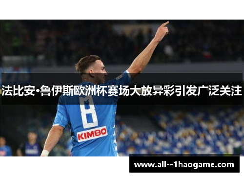 法比安·鲁伊斯欧洲杯赛场大放异彩引发广泛关注