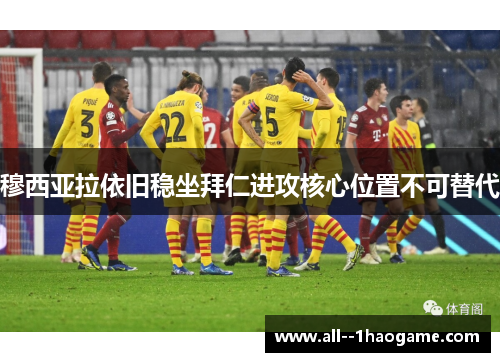 穆西亚拉依旧稳坐拜仁进攻核心位置不可替代