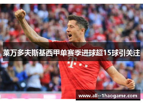 莱万多夫斯基西甲单赛季进球超15球引关注