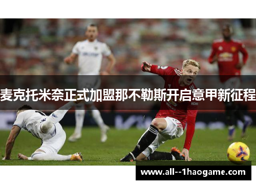 麦克托米奈正式加盟那不勒斯开启意甲新征程