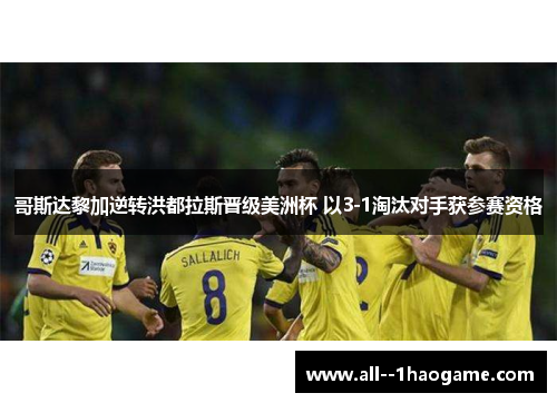 哥斯达黎加逆转洪都拉斯晋级美洲杯 以3-1淘汰对手获参赛资格