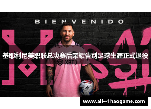 基耶利尼美职联总决赛后荣耀告别足球生涯正式退役