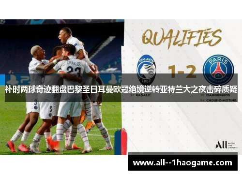 补时两球奇迹翻盘巴黎圣日耳曼欧冠绝境逆转亚特兰大之夜击碎质疑