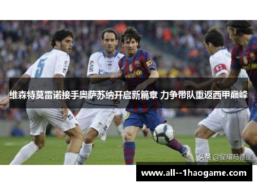 维森特莫雷诺接手奥萨苏纳开启新篇章 力争带队重返西甲巅峰 维森特莫雷诺接手奥萨苏纳开启新篇章 力争带队重返西甲巅峰